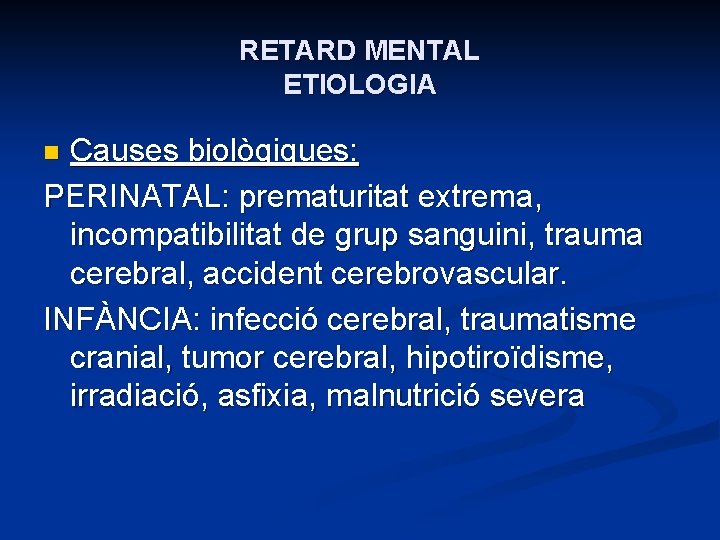 RETARD MENTAL ETIOLOGIA Causes biològiques: PERINATAL: prematuritat extrema, incompatibilitat de grup sanguini, trauma cerebral,