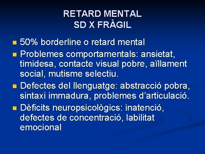 RETARD MENTAL SD X FRÀGIL 50% borderline o retard mental n Problemes comportamentals: ansietat,