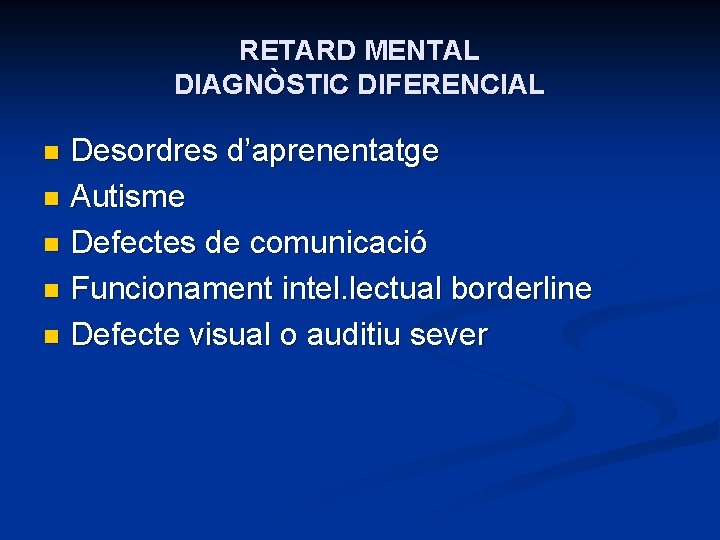 RETARD MENTAL DIAGNÒSTIC DIFERENCIAL Desordres d’aprenentatge n Autisme n Defectes de comunicació n Funcionament