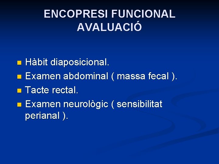 ENCOPRESI FUNCIONAL AVALUACIÓ Hàbit diaposicional. n Examen abdominal ( massa fecal ). n Tacte
