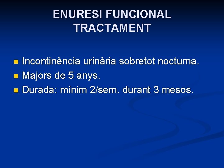 ENURESI FUNCIONAL TRACTAMENT Incontinència urinària sobretot nocturna. n Majors de 5 anys. n Durada: