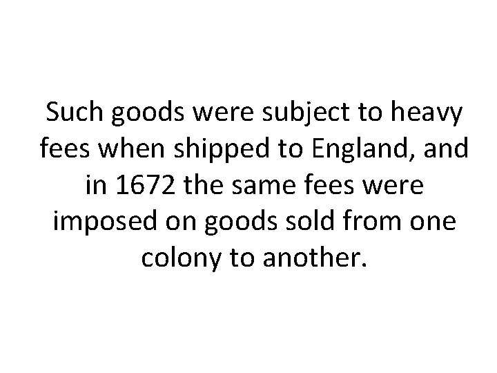 Such goods were subject to heavy fees when shipped to England, and in 1672