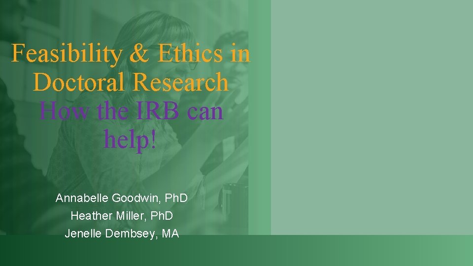 Feasibility & Ethics in Doctoral Research How the IRB can help! Annabelle Goodwin, Ph.