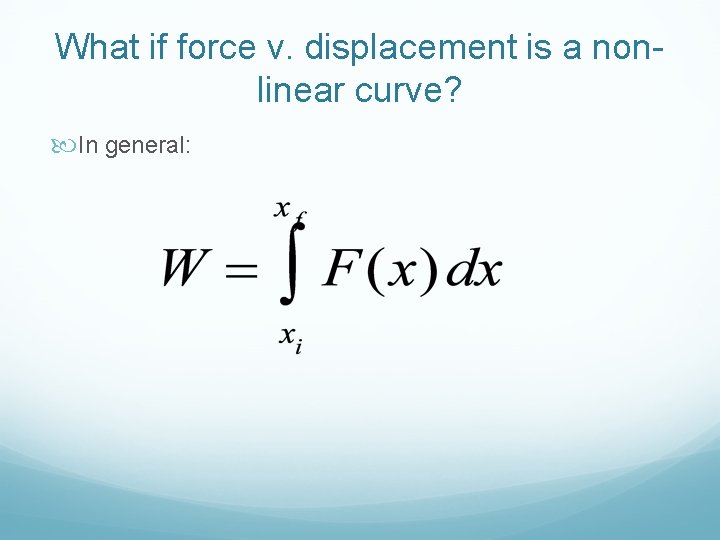 What if force v. displacement is a nonlinear curve? In general: 