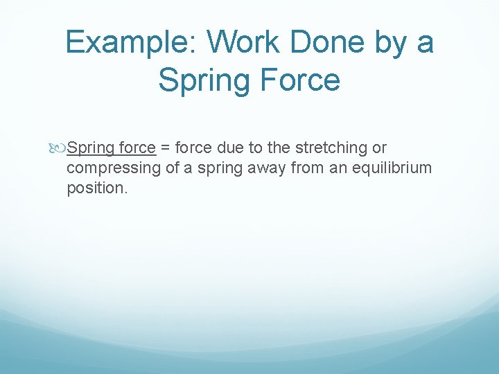 Example: Work Done by a Spring Force Spring force = force due to the
