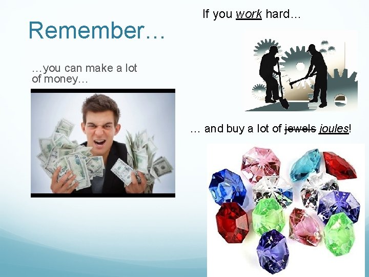 Remember… If you work hard… …you can make a lot of money… … and