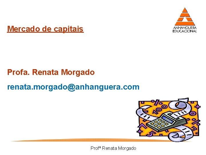 Mercado de capitais Profa. Renata Morgado renata. morgado@anhanguera. com Profª Renata Morgado 