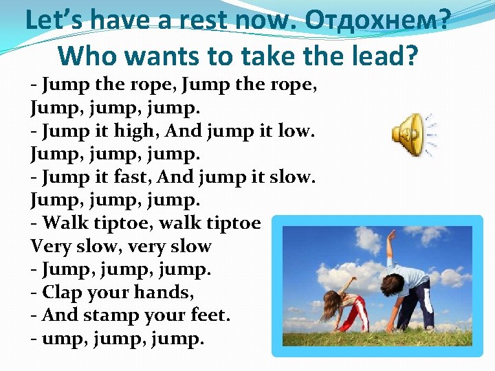 Let’s have a rest now. Отдохнем? Who wants to take the lead? - Jump