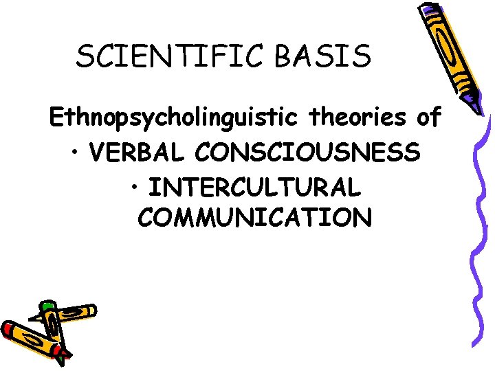 SCIENTIFIC BASIS Ethnopsycholinguistic theories of • VERBAL CONSCIOUSNESS • INTERCULTURAL COMMUNICATION 