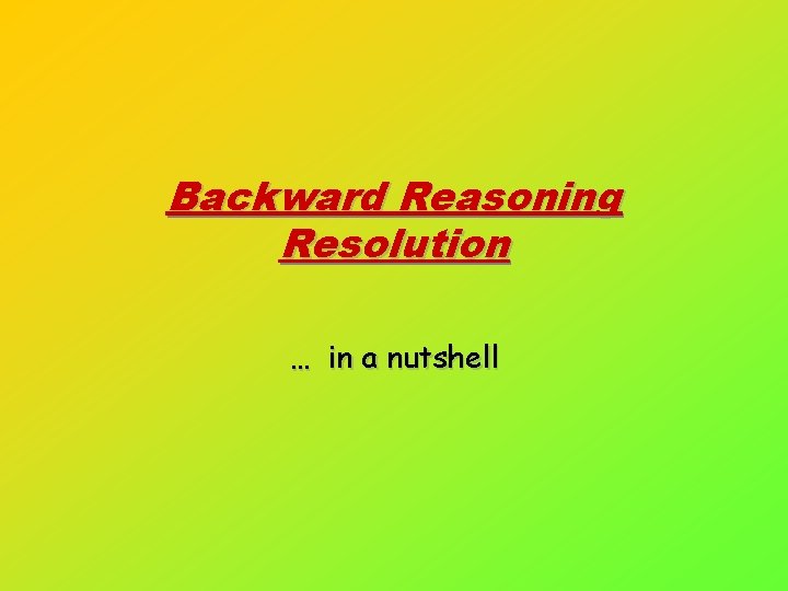 Backward Reasoning Resolution … in a nutshell 