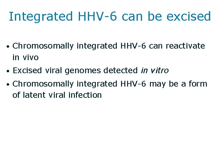 Integrated HHV-6 can be excised • Chromosomally integrated HHV-6 can reactivate in vivo •