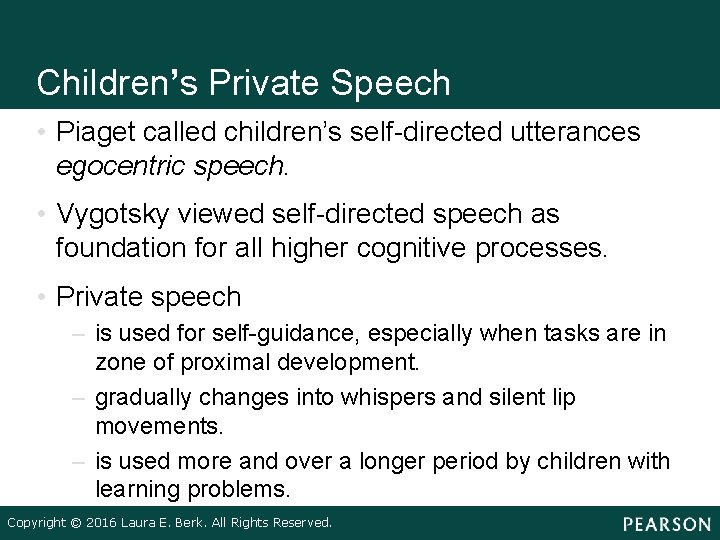 Children’s Private Speech • Piaget called children’s self-directed utterances egocentric speech. • Vygotsky viewed