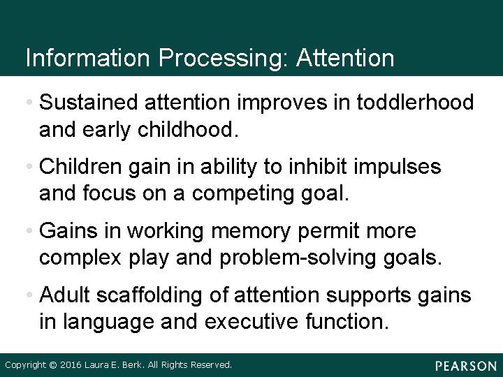 Information Processing: Attention • Sustained attention improves in toddlerhood and early childhood. • Children