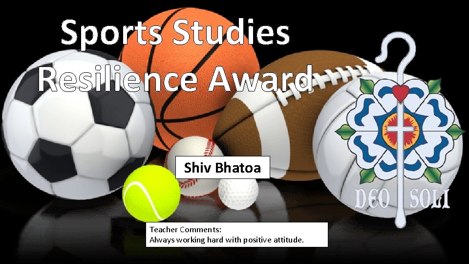 Sports Studies Resilience Award Shiv Bhatoa Teacher Comments: Always working hard with positive attitude.