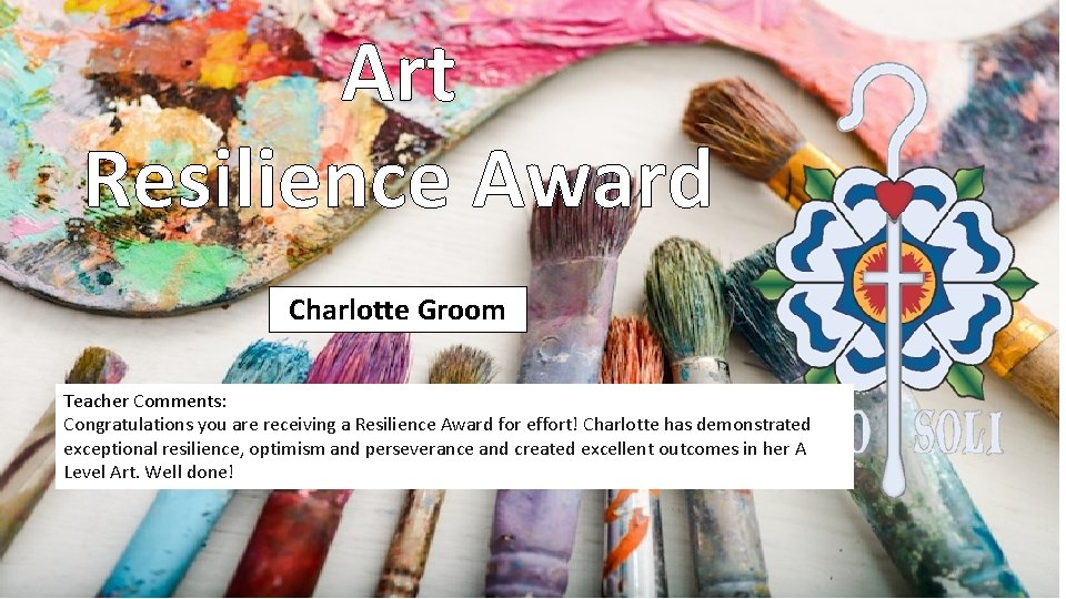 Art Resilience Award Charlotte Groom Teacher Comments: Congratulations you are receiving a Resilience Award