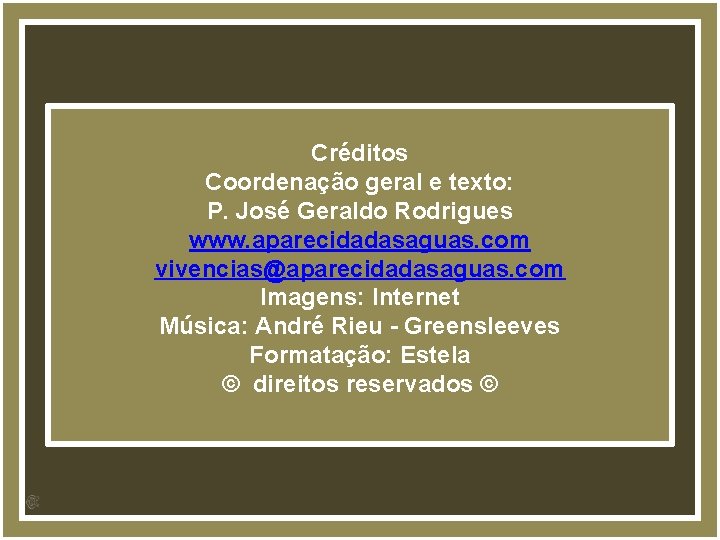 Créditos Coordenação geral e texto: P. José Geraldo Rodrigues www. aparecidadasaguas. com vivencias@aparecidadasaguas. com