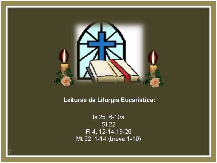 Leituras da Liturgia Eucarística: Is 25, 6 -10 a Sl 22 Fl 4, 12