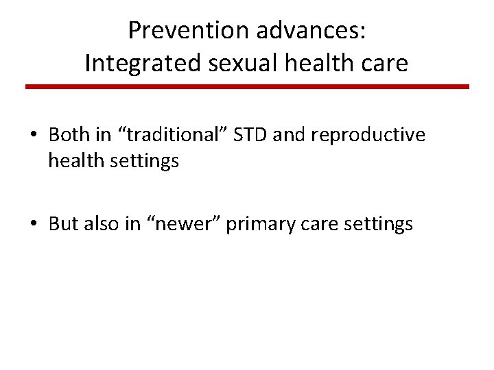 Prevention advances: Integrated sexual health care • Both in “traditional” STD and reproductive health Prevention advances: Integrated sexual health care • Both in “traditional” STD and reproductive health