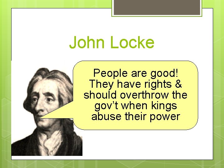John Locke People are good! They have rights & should overthrow the gov’t when