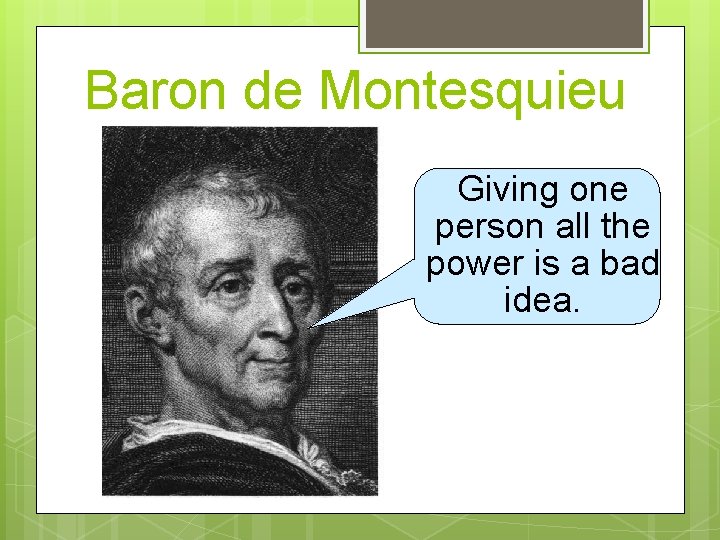 Baron de Montesquieu Giving one person all the power is a bad idea. 