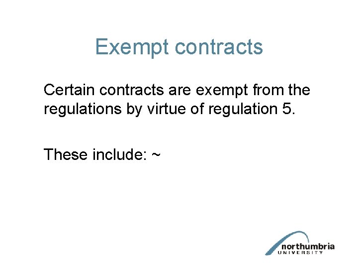 Exempt contracts Certain contracts are exempt from the regulations by virtue of regulation 5.
