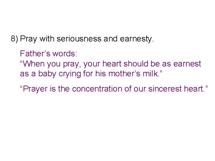 8) Pray with seriousness and earnesty. Father’s words: “When you pray, your heart should