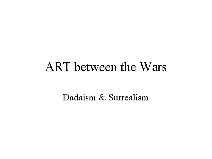 ART between the Wars Dadaism & Surrealism 