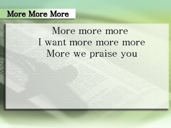 More more I want more More we praise you 