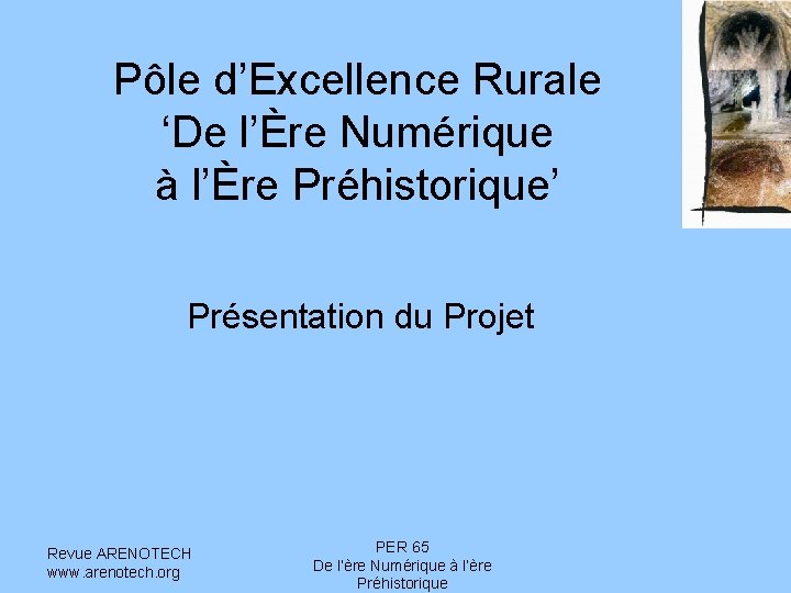 Pôle d’Excellence Rurale ‘De l’Ère Numérique à l’Ère Préhistorique’ Présentation du Projet Revue ARENOTECH Pôle d’Excellence Rurale ‘De l’Ère Numérique à l’Ère Préhistorique’ Présentation du Projet Revue ARENOTECH