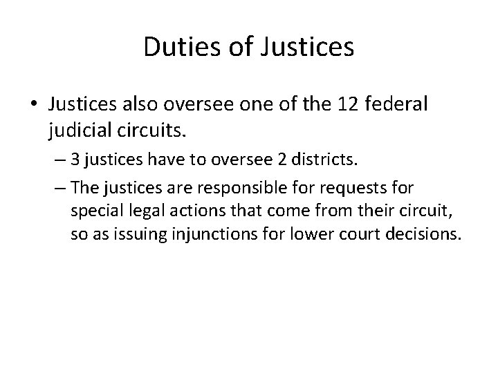 Duties of Justices • Justices also oversee one of the 12 federal judicial circuits. Duties of Justices • Justices also oversee one of the 12 federal judicial circuits.