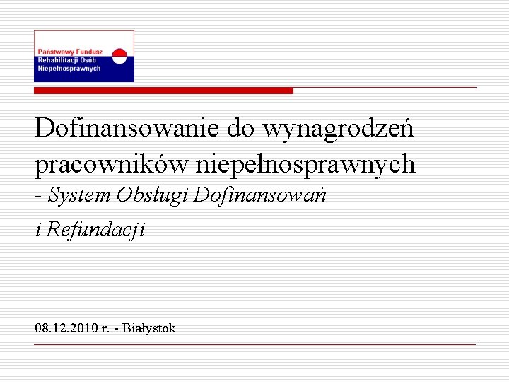 Dofinansowanie do wynagrodzeń pracowników niepełnosprawnych - System Obsługi Dofinansowań i Refundacji 08. 12. 2010