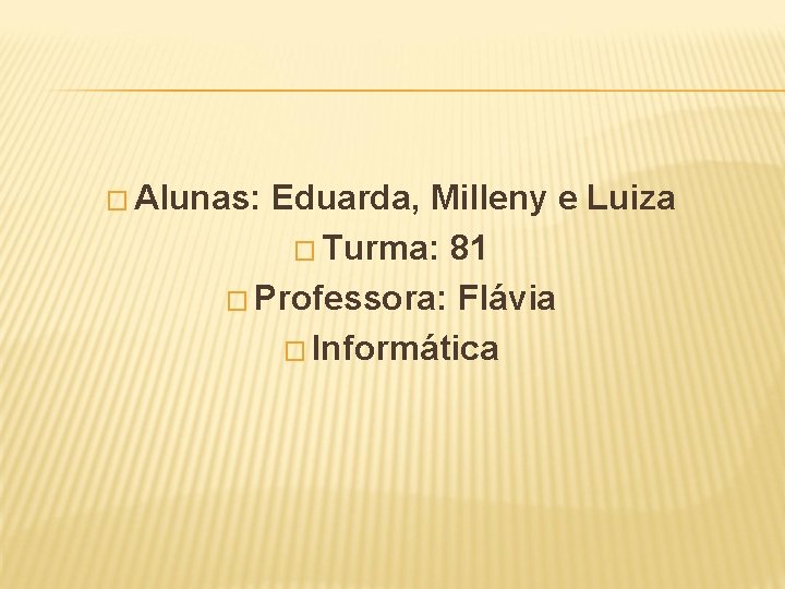 � Alunas: Eduarda, Milleny e Luiza � Turma: 81 � Professora: Flávia � Informática