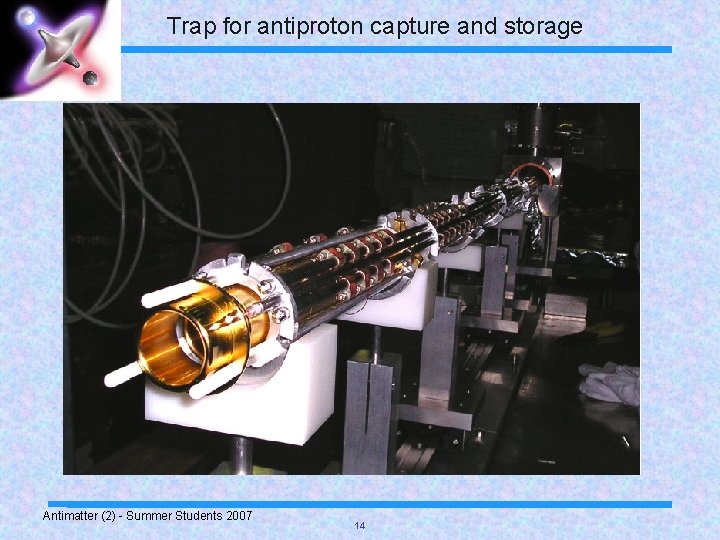 Trap for antiproton capture and storage Antimatter (2) - Summer Students 2007 14 