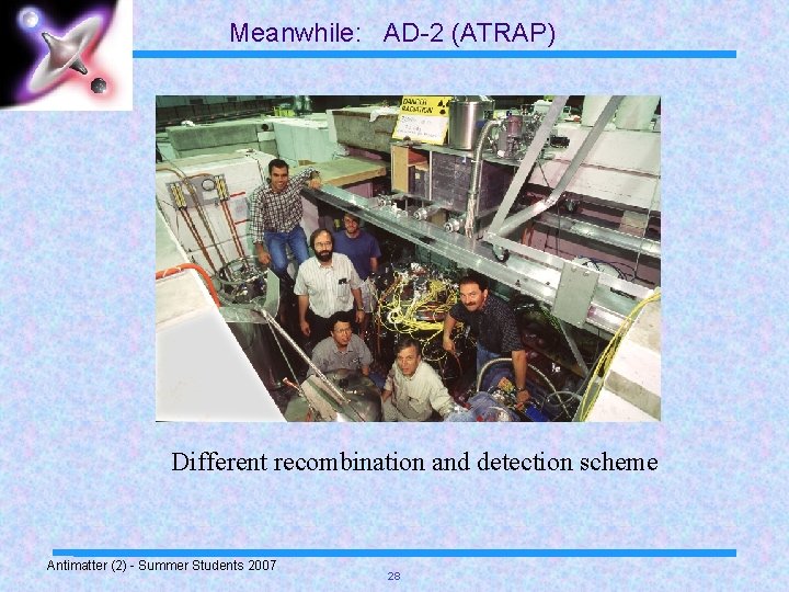 Meanwhile: AD-2 (ATRAP) Different recombination and detection scheme Antimatter (2) - Summer Students 2007