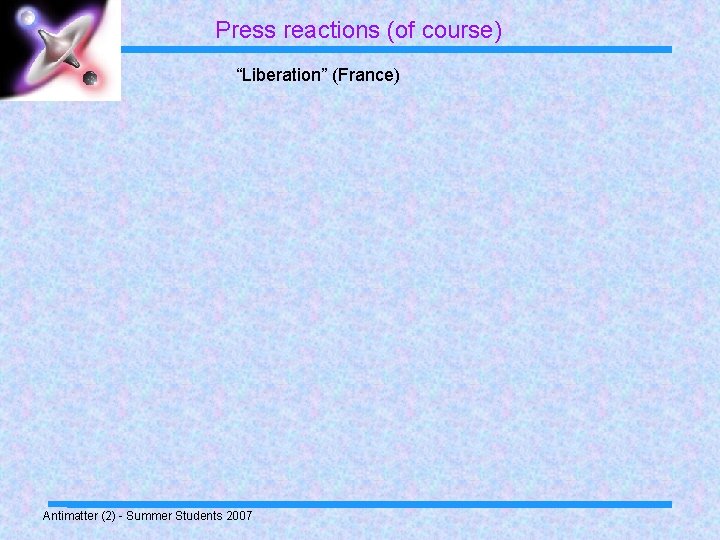 Press reactions (of course) “Liberation” (France) Antimatter (2) - Summer Students 2007 