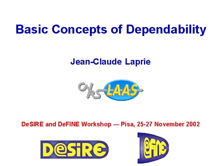 Basic Concepts of Dependability Jean-Claude Laprie De. SIRE and De. FINE Workshop — Pisa,