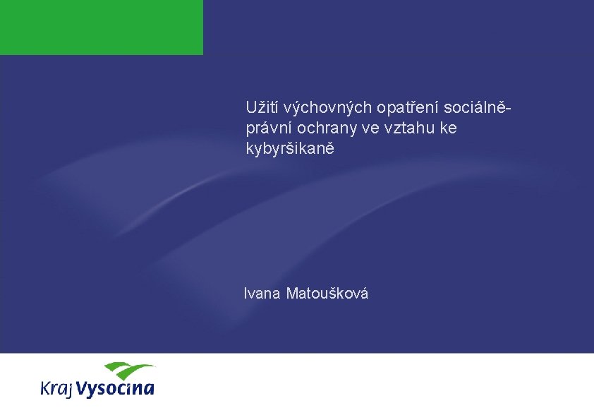 Užití výchovných opatření sociálněprávní ochrany ve vztahu ke kybyršikaně Ivana Matoušková PREZENTUJÍCÍ 