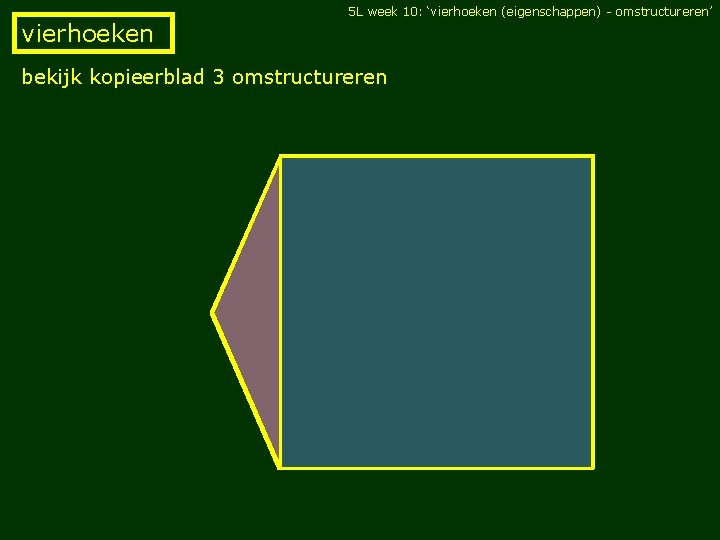 5 L week 10: ‘vierhoeken (eigenschappen) - omstructureren’ vierhoeken bekijk kopieerblad 3 omstructureren 