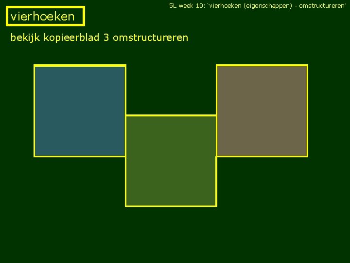 5 L week 10: ‘vierhoeken (eigenschappen) - omstructureren’ vierhoeken bekijk kopieerblad 3 omstructureren 