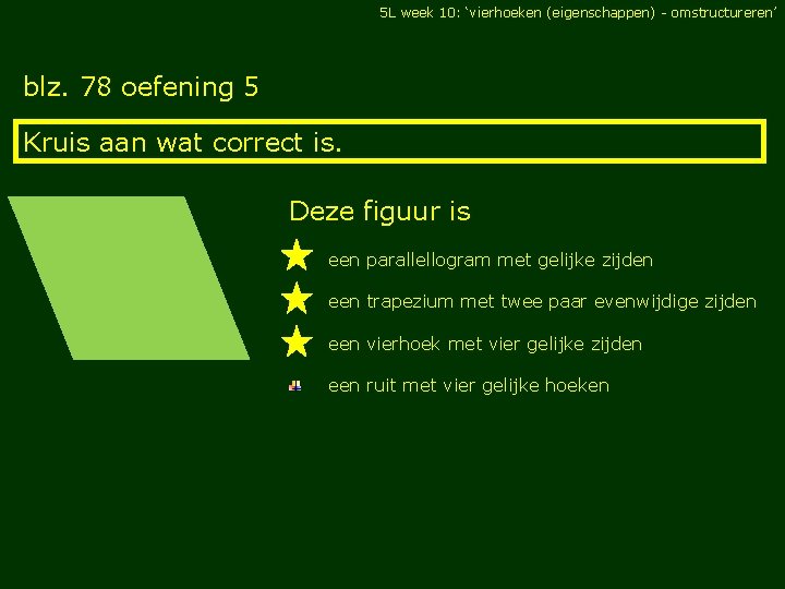 5 L week 10: ‘vierhoeken (eigenschappen) - omstructureren’ blz. 78 oefening 5 Kruis aan