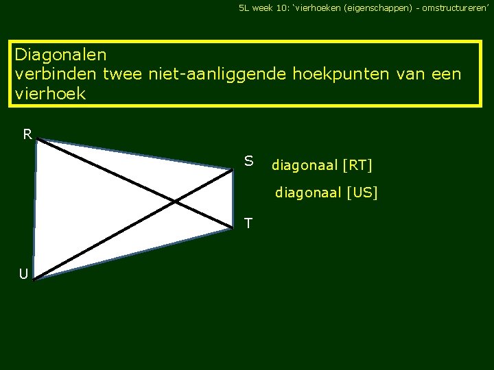 5 L week 10: ‘vierhoeken (eigenschappen) - omstructureren’ Diagonalen verbinden twee niet-aanliggende hoekpunten van