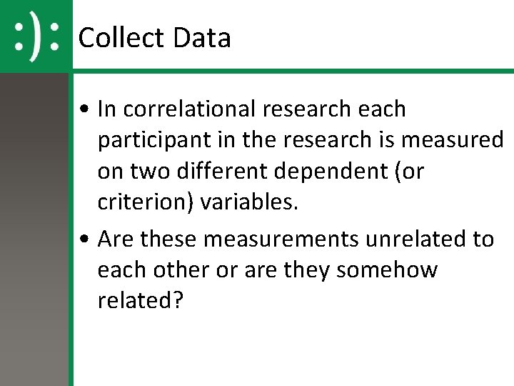 Collect Data • In correlational research each participant in the research is measured on