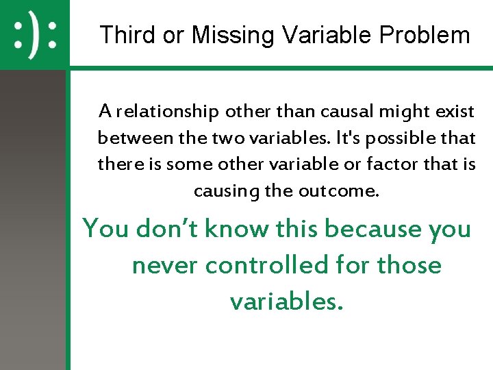 Third or Missing Variable Problem A relationship other than causal might exist between the