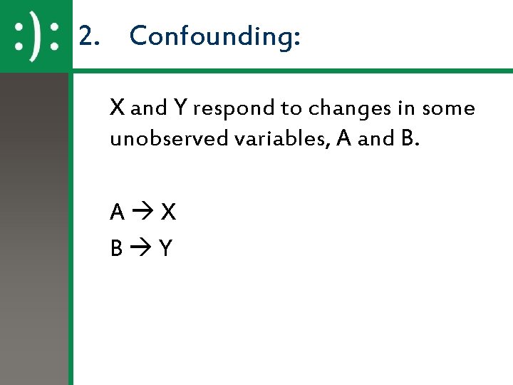 2. Confounding: X and Y respond to changes in some unobserved variables, A and