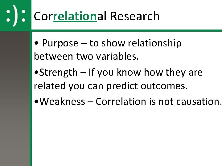 Correlational Research • Purpose – to show relationship between two variables. • Strength –