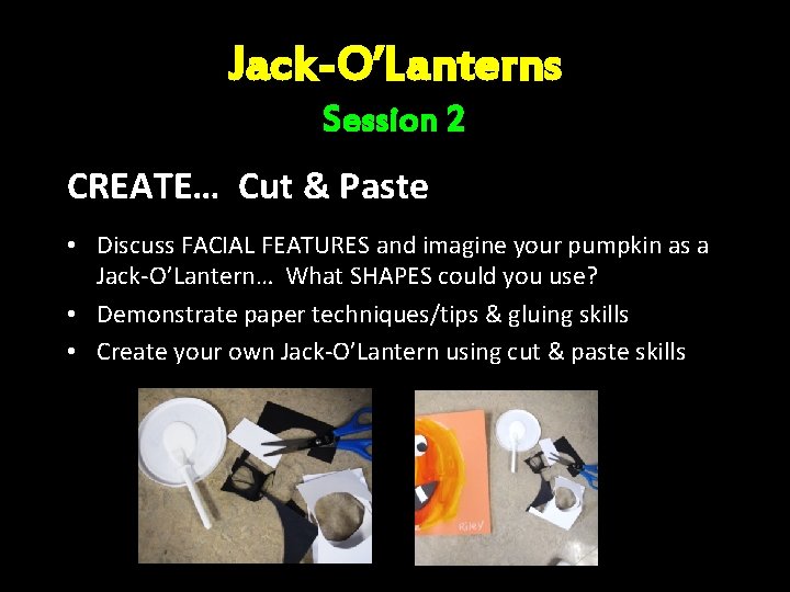 Jack-O’Lanterns Session 2 CREATE… Cut & Paste • Discuss FACIAL FEATURES and imagine your