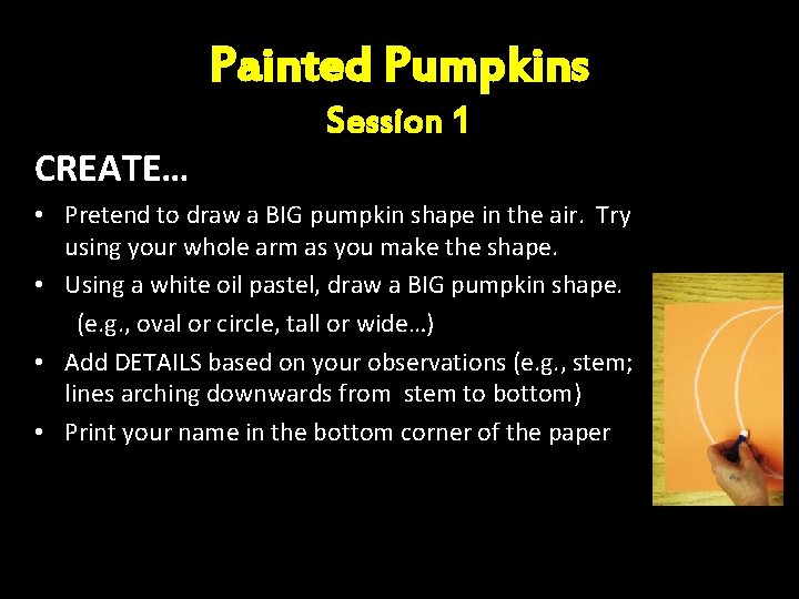 Painted Pumpkins CREATE… Session 1 • Pretend to draw a BIG pumpkin shape in