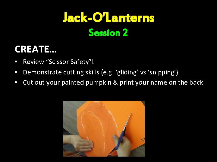 Jack-O’Lanterns Session 2 CREATE… • Review “Scissor Safety”! • Demonstrate cutting skills (e. g.