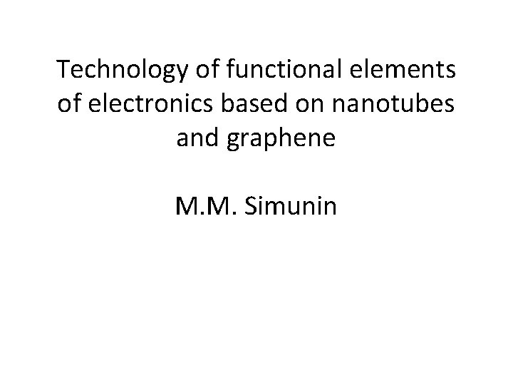 Technology of functional elements of electronics based on nanotubes and graphene M. M. Simunin
