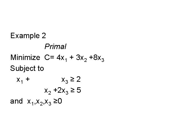 Example 2 Primal Minimize C= 4 x 1 + 3 x 2 +8 x